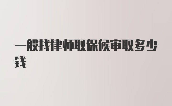 一般找律师取保候审取多少钱