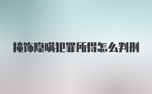 掩饰隐瞒犯罪所得怎么判刑