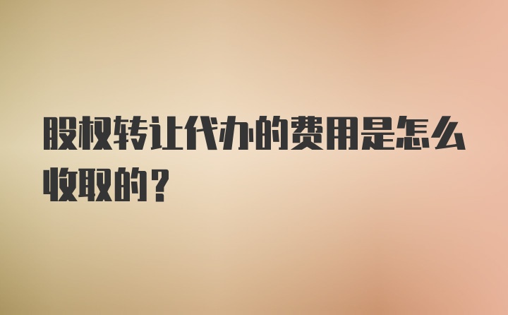 股权转让代办的费用是怎么收取的？