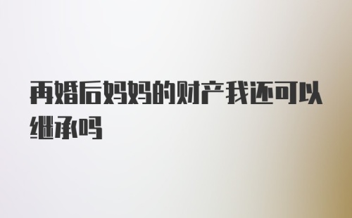 再婚后妈妈的财产我还可以继承吗