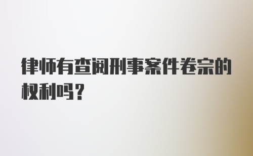 律师有查阅刑事案件卷宗的权利吗？