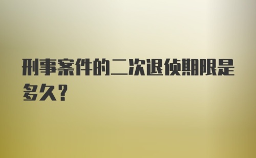 刑事案件的二次退侦期限是多久？