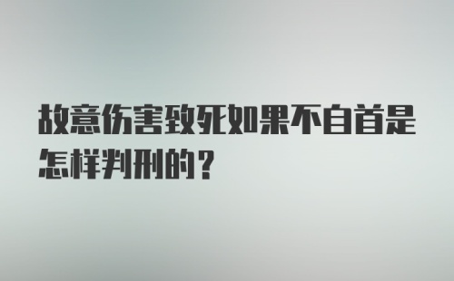 故意伤害致死如果不自首是怎样判刑的？