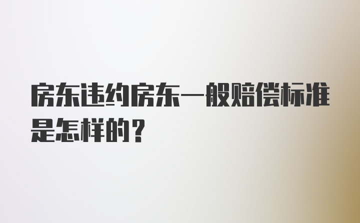 房东违约房东一般赔偿标准是怎样的？