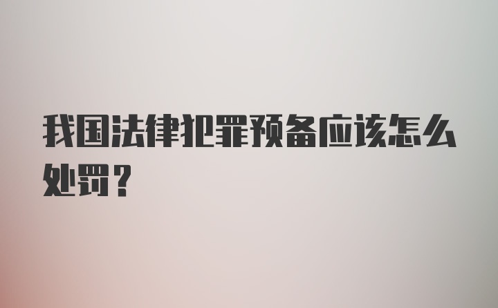 我国法律犯罪预备应该怎么处罚？