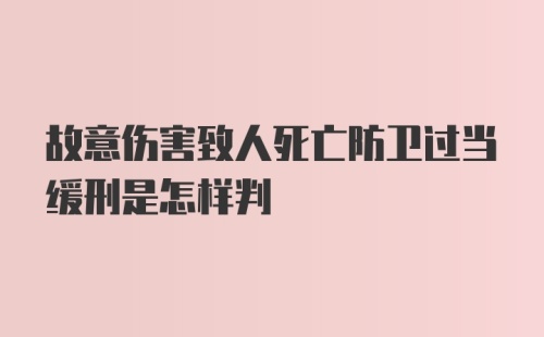 故意伤害致人死亡防卫过当缓刑是怎样判