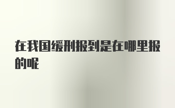 在我国缓刑报到是在哪里报的呢