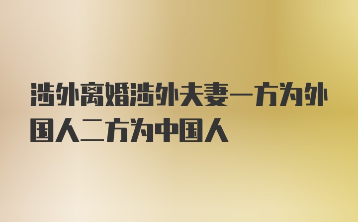 涉外离婚涉外夫妻一方为外国人二方为中国人