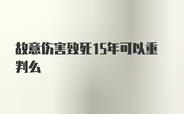 故意伤害致死15年可以重判么