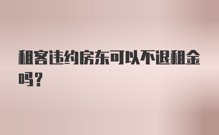 租客违约房东可以不退租金吗？