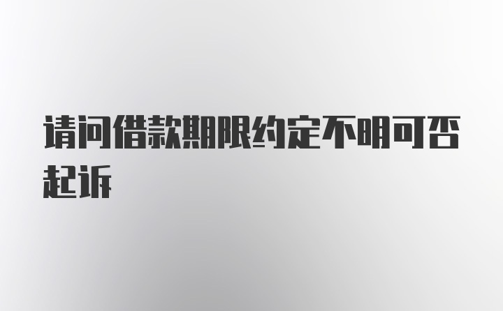 请问借款期限约定不明可否起诉