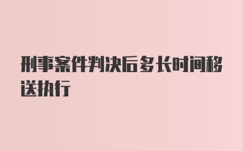 刑事案件判决后多长时间移送执行