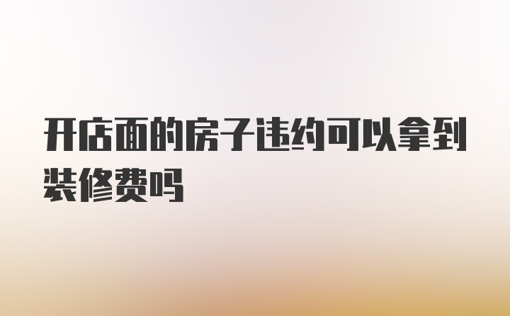 开店面的房子违约可以拿到装修费吗