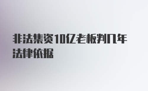 非法集资10亿老板判几年法律依据