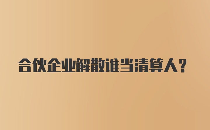 合伙企业解散谁当清算人？