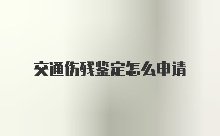 交通伤残鉴定怎么申请