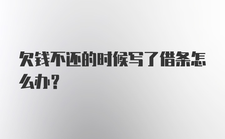 欠钱不还的时候写了借条怎么办？