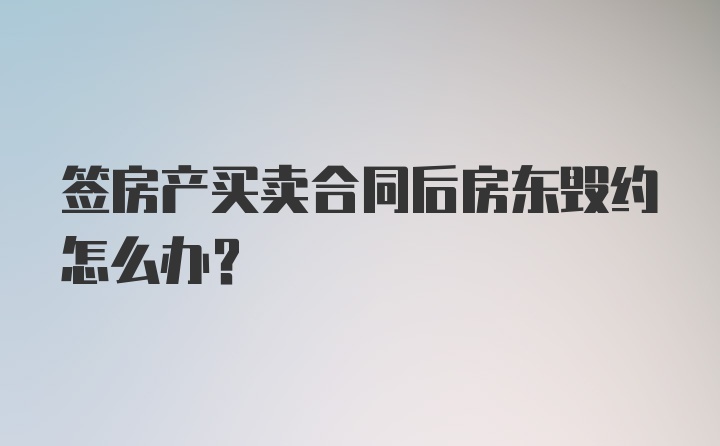 签房产买卖合同后房东毁约怎么办？