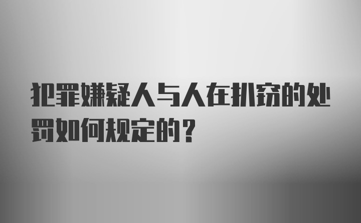 犯罪嫌疑人与人在扒窃的处罚如何规定的？