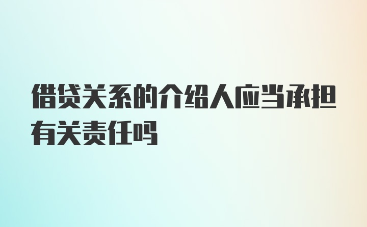 借贷关系的介绍人应当承担有关责任吗