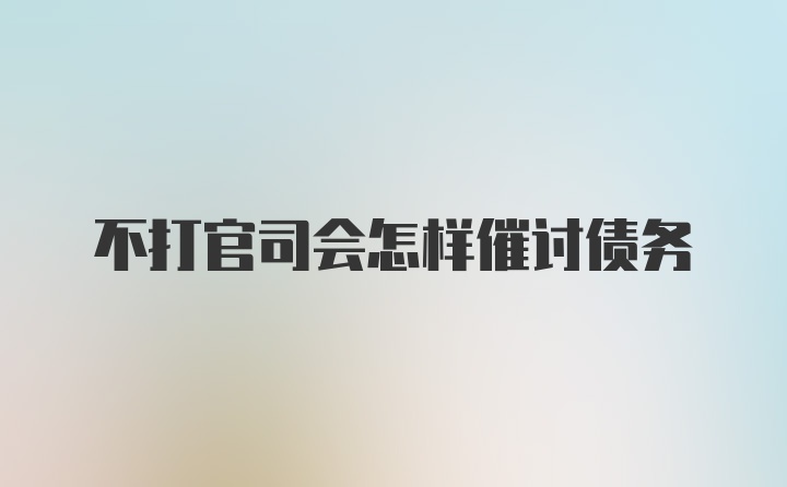 不打官司会怎样催讨债务