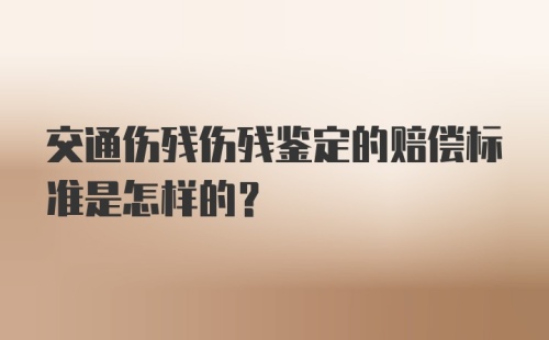 交通伤残伤残鉴定的赔偿标准是怎样的？