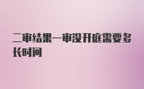 二审结果一审没开庭需要多长时间