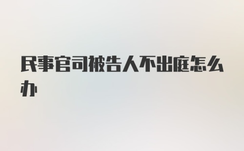 民事官司被告人不出庭怎么办