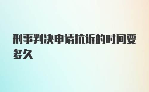 刑事判决申请抗诉的时间要多久