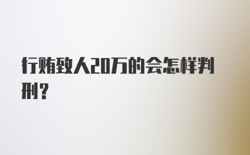 行贿致人20万的会怎样判刑？