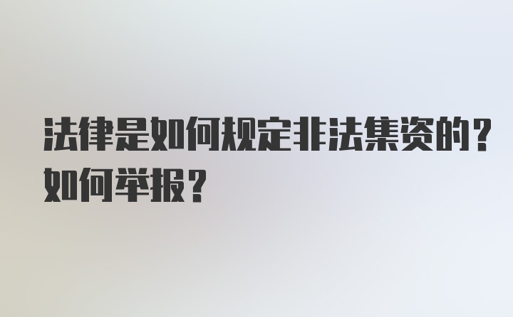 法律是如何规定非法集资的？如何举报？