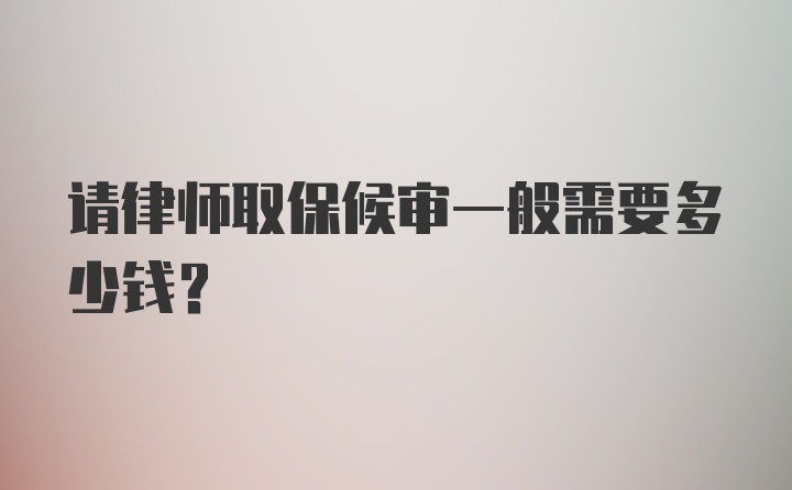 请律师取保候审一般需要多少钱？