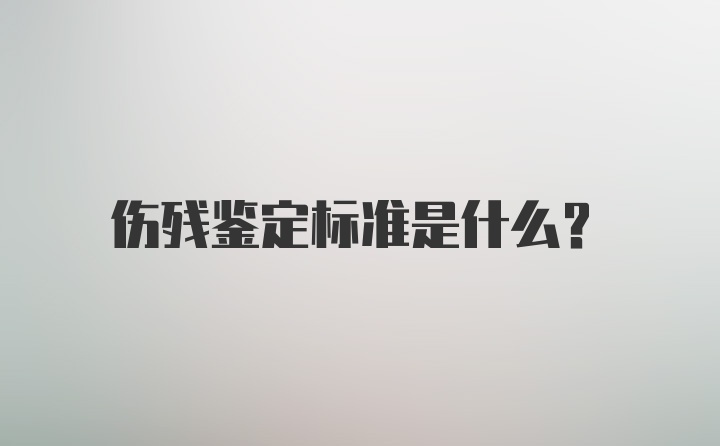 伤残鉴定标准是什么？