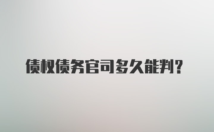 债权债务官司多久能判？