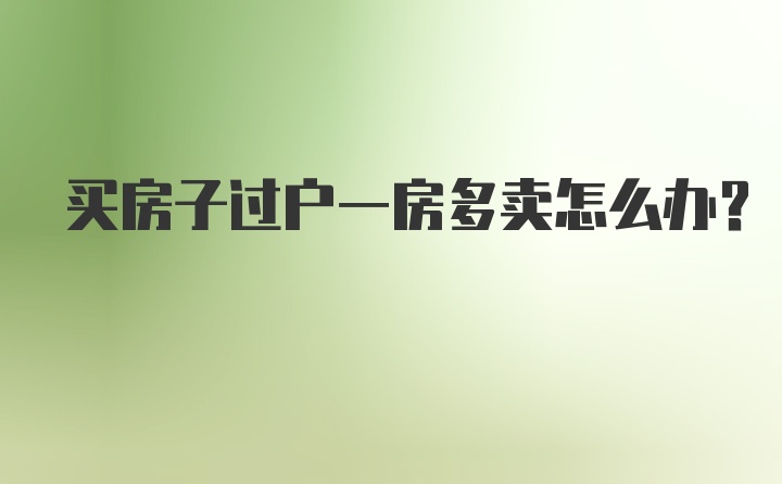 买房子过户一房多卖怎么办？