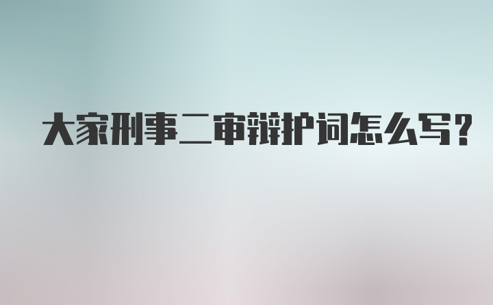 大家刑事二审辩护词怎么写？