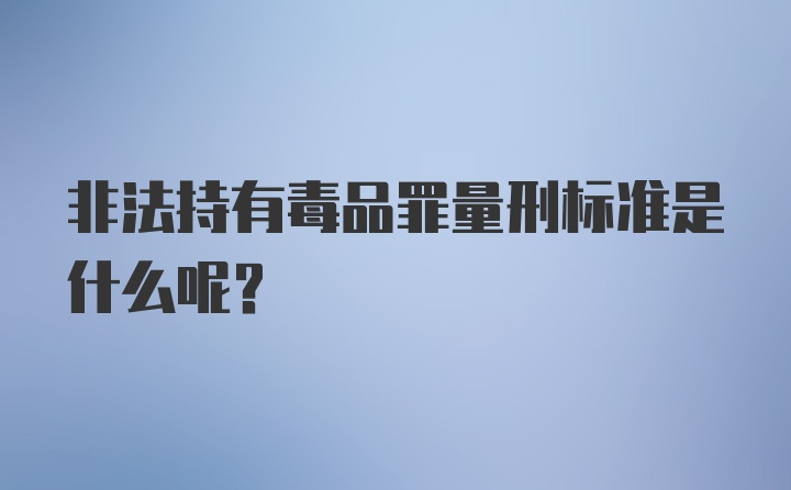 非法持有毒品罪量刑标准是什么呢？