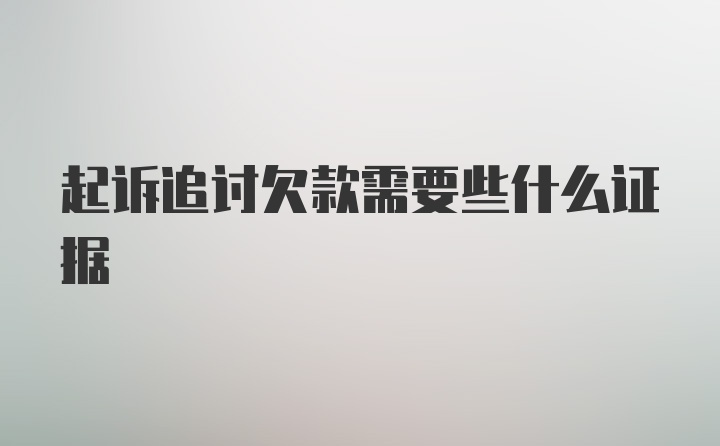 起诉追讨欠款需要些什么证据