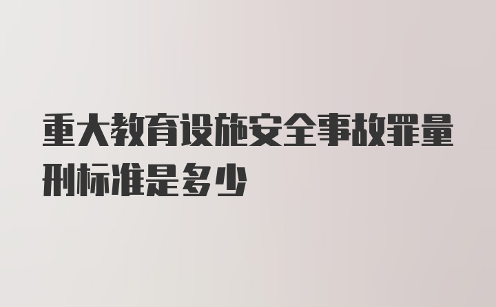 重大教育设施安全事故罪量刑标准是多少