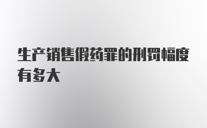 生产销售假药罪的刑罚幅度有多大