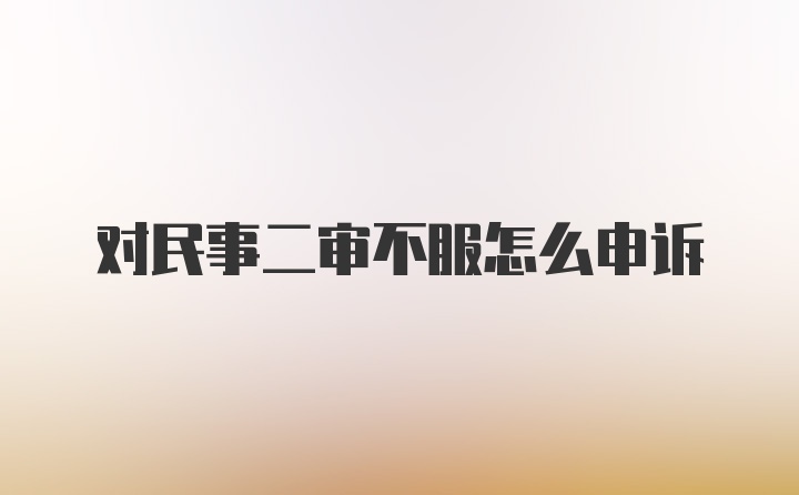 对民事二审不服怎么申诉