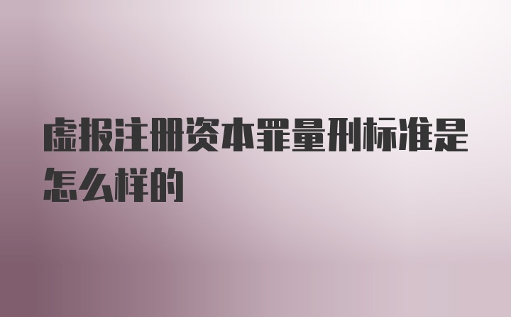 虚报注册资本罪量刑标准是怎么样的