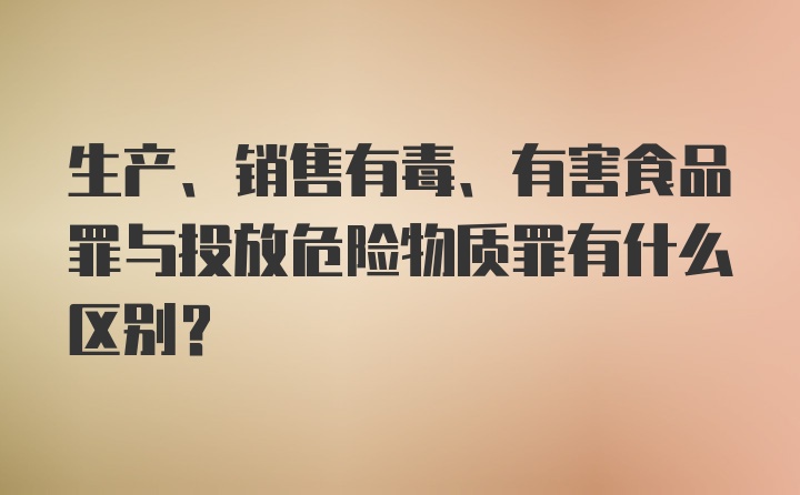 生产、销售有毒、有害食品罪与投放危险物质罪有什么区别?