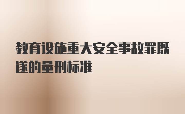 教育设施重大安全事故罪既遂的量刑标准