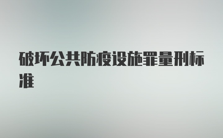 破坏公共防疫设施罪量刑标准