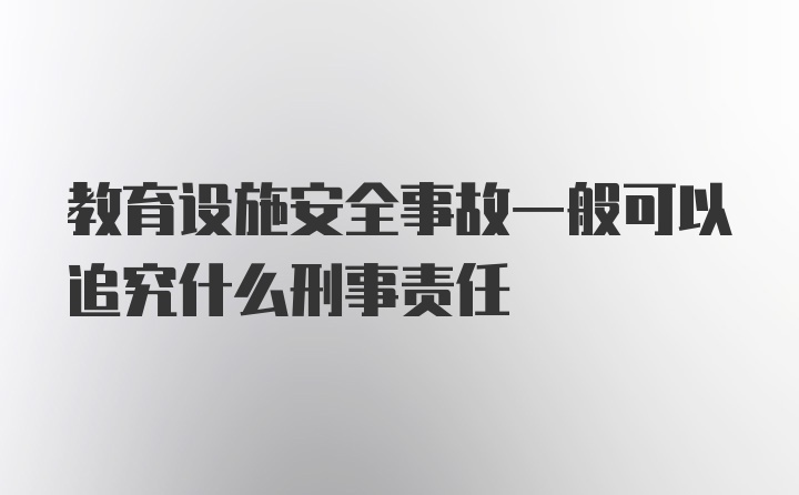 教育设施安全事故一般可以追究什么刑事责任