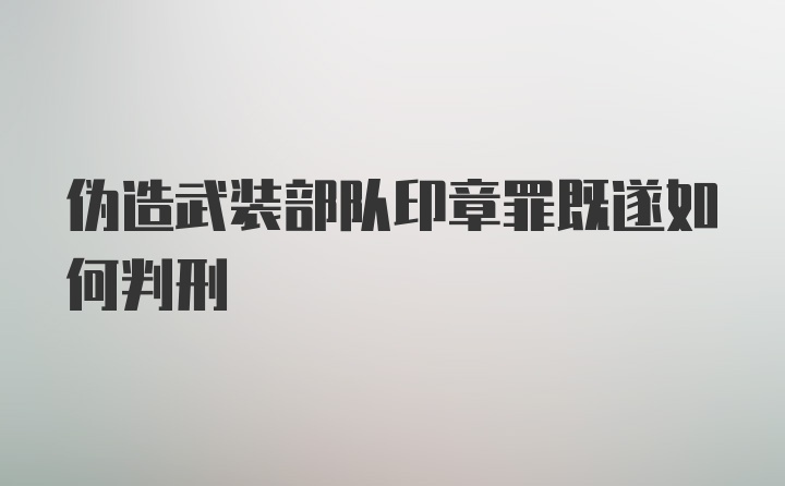 伪造武装部队印章罪既遂如何判刑