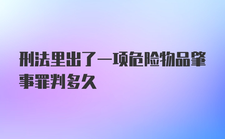 刑法里出了一项危险物品肇事罪判多久