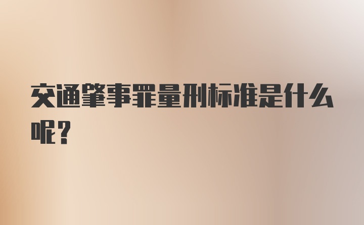 交通肇事罪量刑标准是什么呢？