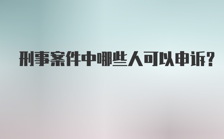 刑事案件中哪些人可以申诉？